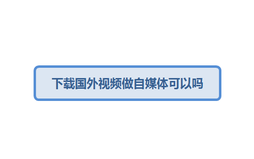 下载国外视频做自媒体可以吗-千羽学社