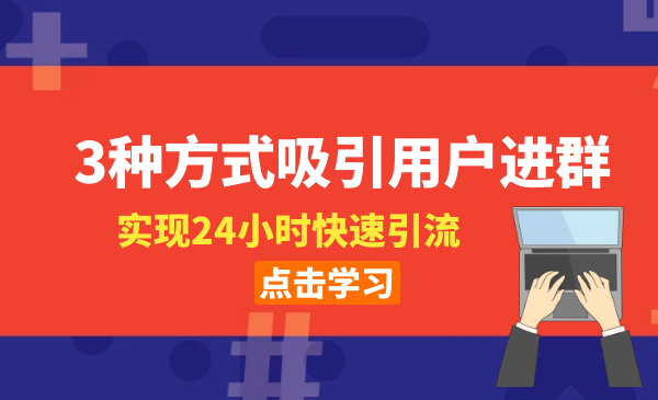 3种方式吸引用户进群，实现24小时快速引流爆粉课程-千羽学社