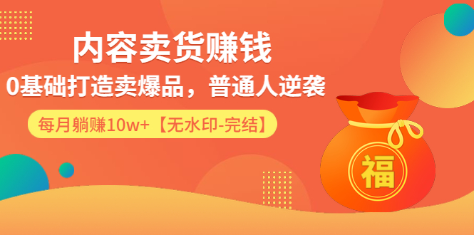 内容卖货赚钱课程：0基础打造卖爆品，普通人每月躺赚10w+-无水印-千羽学社