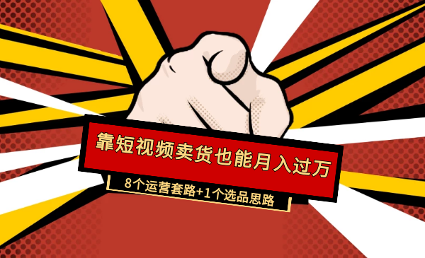 【短视频卖货赚钱月入过万课程】8个运营套路+1个选品思路-0基础快速上手-千羽学社