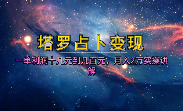 塔罗占卜变现项目：一单利润十几元到几百元，月入2万实操讲解-千羽学社