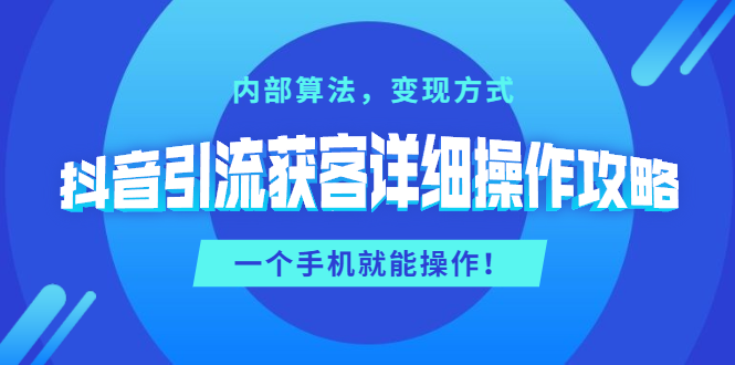 抖音引流获客详细操作教程：内部算法+变现方式-手机就能操作-千羽学社