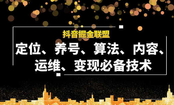 抖音掘金联盟定位、养号、算法、内容、运维、变现必备技术-全套课程-千羽学社