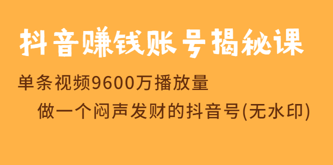 抖音赚钱账号揭秘课：单条视频9600万播放量-无水印课程-千羽学社