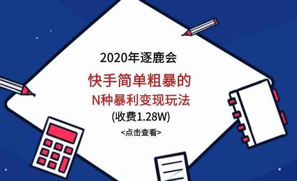 2020年逐鹿会：快手简单粗暴的N种暴利变现玩法-全套课程-千羽学社