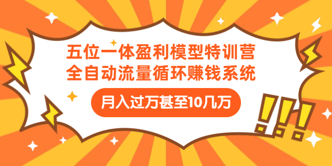 五位一体盈利模型特训营：全自动流量循环赚钱系统，助你月入几万+-千羽学社