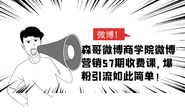 森哥微博商学x：微博营销57期收费课，爆粉引流如此简单-千羽学社