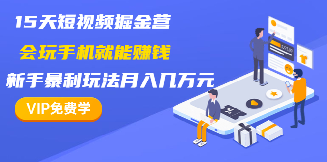 15天短视频掘金营视频课程：新手暴利玩法月入几万元-完结-千羽学社