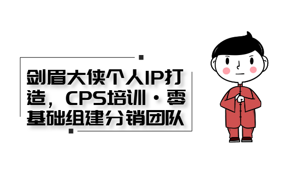 剑眉大侠个人IP打造系列课程：CPS培训-0基础组建分销团队-千羽学社