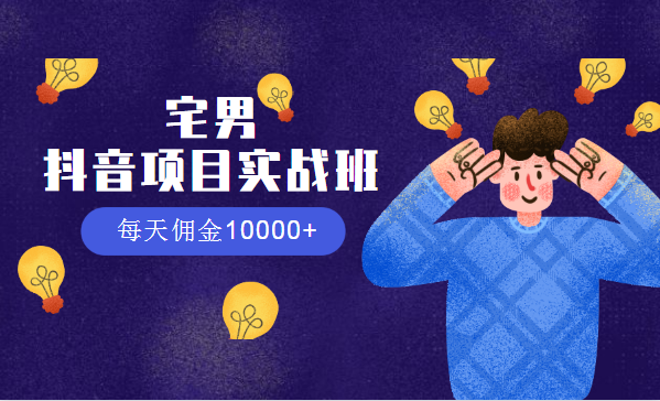 宅男：抖音项目实战班，每天佣金10000+-千羽学社