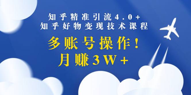 狼叔知乎精准引流4.0+知乎好物变现视频课程：多账号操作，月赚3W+-千羽学社