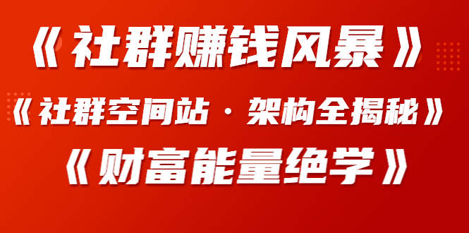 《社群赚钱风暴》+《社群空间站·架构全揭秘》+《财富能量绝学》课程合集-千羽学社