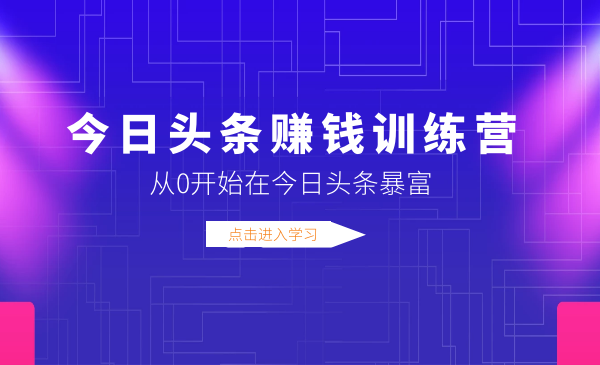 今日头条赚钱训练营：让你快速从0开始在今日头条暴富-千羽学社