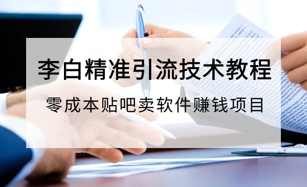 李白精准引流玩法教程：零成本贴吧卖软件赚钱项目-千羽学社