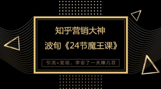 知乎营销大神波旬《魔王课》81节课程资源-千羽学社