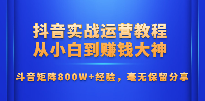 抖音实战运营教程：从小白到赚钱大神，斗音矩阵800W+实战经验分享-千羽学社