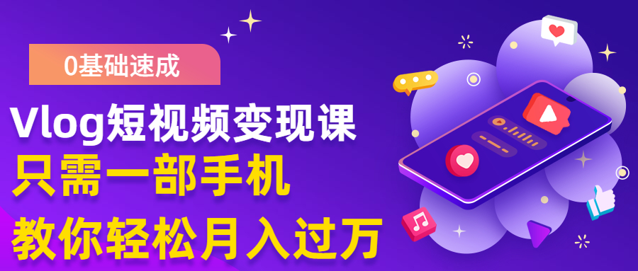 零基础速成《VLOG短视频变现课》：一部手机助你轻松实现月入过万-千羽学社