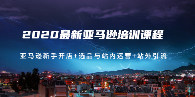 2020最新亚马逊培训课程：亚马逊新手开店+选品与站内运营+站外引流-千羽学社