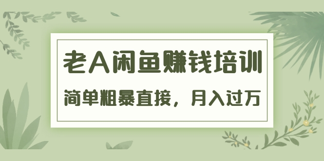 《老A闲鱼赚钱培训》简单粗暴直接，月入过万的闲鱼战术课程-千羽学社