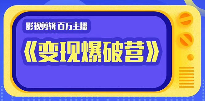 影视剪辑课程 百万主播《变现爆破营》揭秘影视号6大维度-千羽学社