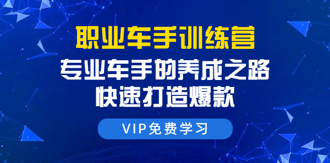 职业车手训练营：专业车手的养成之路，快速打造爆款-千羽学社