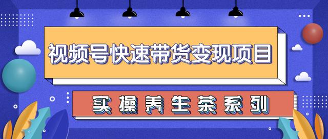 柚子视频号带货实操变现课程：零基础操作养生茶-千羽学社