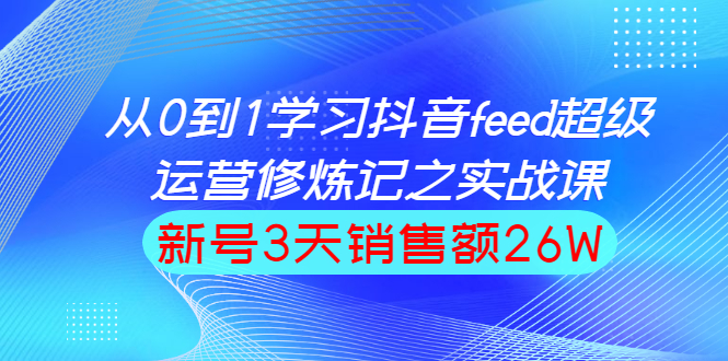 从0到1学习抖音feed超级运营修炼记之实战-课程资源-千羽学社