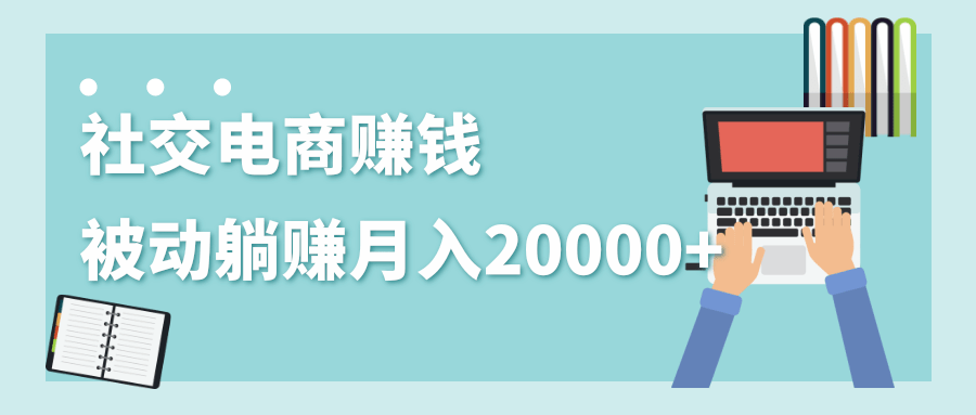 社交电商项目玩法：被动躺赚月入20000+-千羽学社