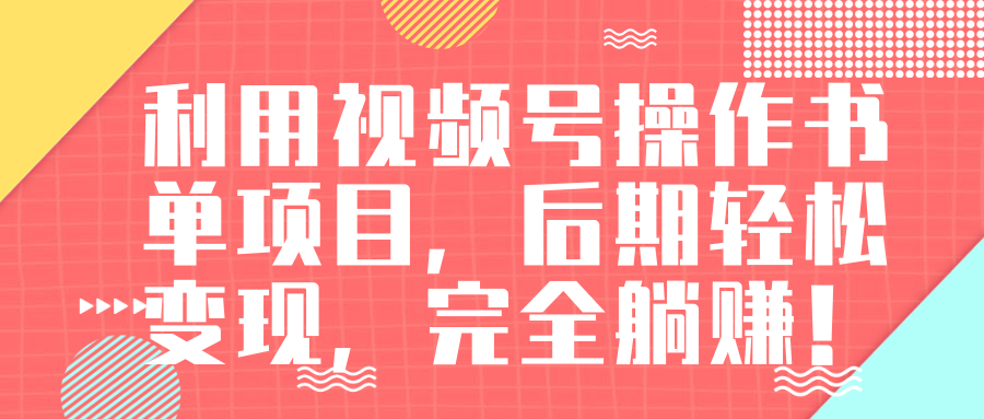 视频号操作书单变现项目，一天躺赚300-500-千羽学社