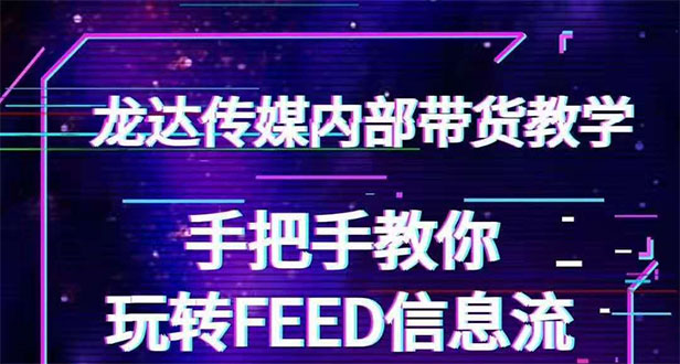 龙达传媒内部抖音带货密训营：手把手教你玩转FEED信息流，让你销量暴增-千羽学社