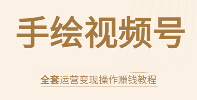 手绘视频号全套运营变现教程：零基础实操月入过万+玩赚视频号-千羽学社