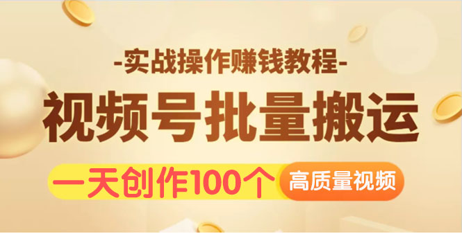 视频号批量运营实战操作赚钱教程-一天创作100个高质量视频-千羽学社