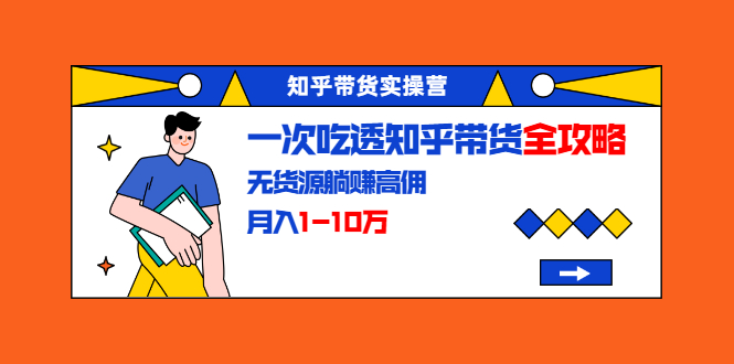 龟课·知乎带货项目实操营：带你玩转知乎高佣金带货攻略-月入1-10万-千羽学社