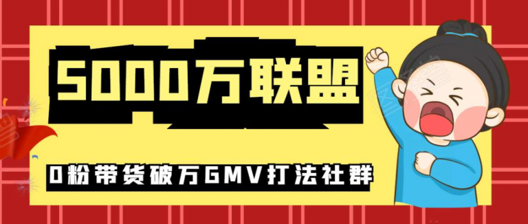 5000万联盟：0粉带货破万GMV打法社群-千羽学社