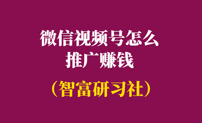 微信视频号怎么推广赚钱-视频号教程-千羽学社