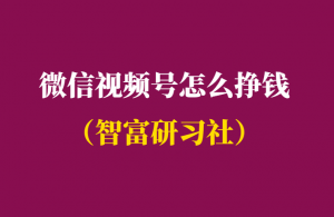2021微信视频号怎么挣钱-附赚钱攻略-千羽学社