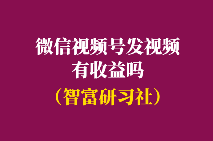 微信视频号发视频有收益吗？-千羽学社