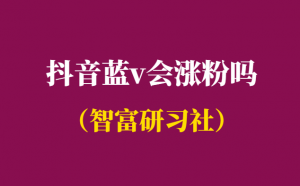 抖音蓝v会涨粉吗-怎么快速让抖音涨粉-千羽学社
