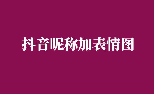 抖音昵称可以加表情图吗-教你一招搞定-千羽学社