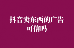 抖音上的卖东西广告可信吗-真实经历告诉你真相-千羽学社