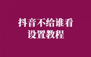 抖音不给谁看是公开吗-抖音不给谁看设置教程-千羽学社