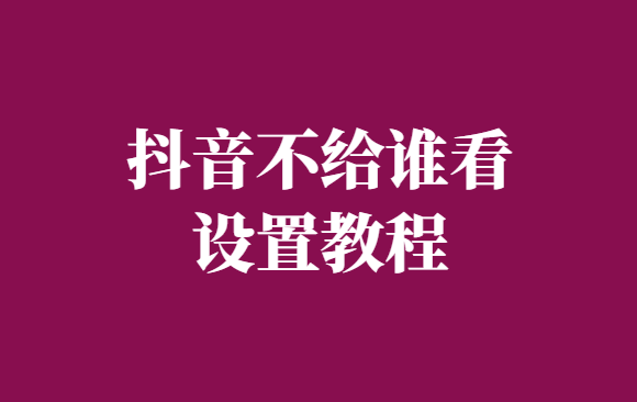 抖音不给谁看是公开吗-抖音不给谁看设置教程-千羽学社