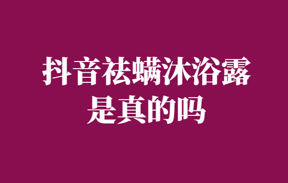 抖音祛螨沐浴露是真的吗-千羽学社