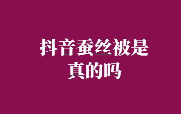 抖音上卖的桑蚕丝被是真的吗-直播间的蚕丝被咋样-千羽学社