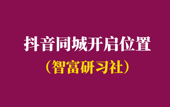 抖音同城开启显示在哪个位置-附设置教程-千羽学社