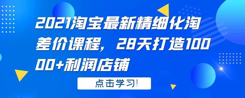 淘宝精细化淘差价课程，28天打造10000+利润店铺-千羽学社