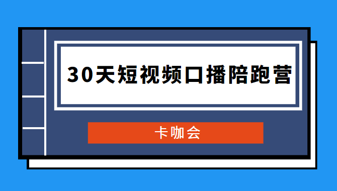 卡咖会《30天短视频口播陪跑营》价值900元-千羽学社