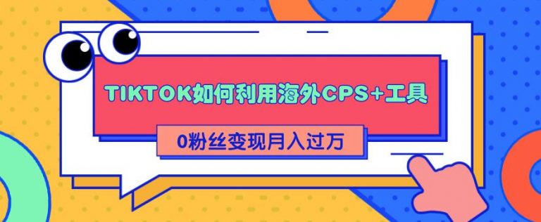 解析TIKTOK如何利用海外CPS+工具0粉丝-轻松变现月入过万-千羽学社