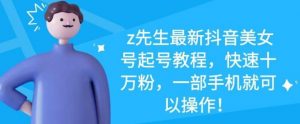 Z先生最新抖音美女号起号教程-千羽学社