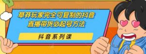 草莽玩家:完全可复制的抖音直播带货必起号方法 0粉0投放-保姆级无水印教程)-千羽学社